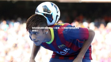 乐竟体育app|安东尼欧战助攻助球队2-1告捷，13场造9球彻底俘获球迷心