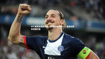 【乐竟体育app】KPL再现无弱旅传奇，VG零封南京Hero，专家团预言惨遭打脸