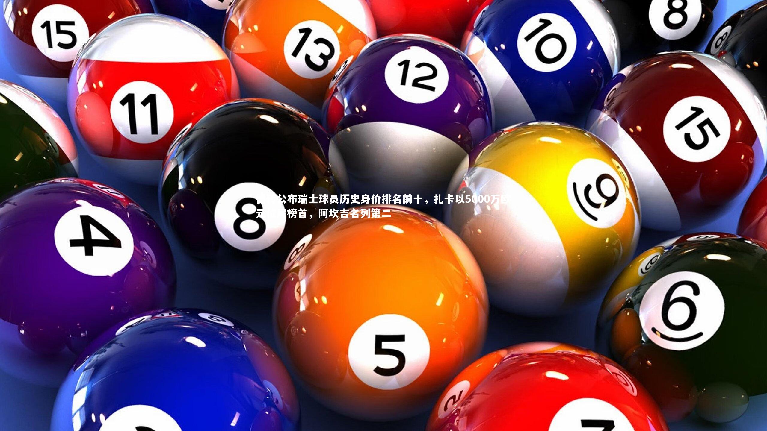 德转公布瑞士球员历史身价排名前十，扎卡以5000万欧元位居榜首，阿坎吉名列第二