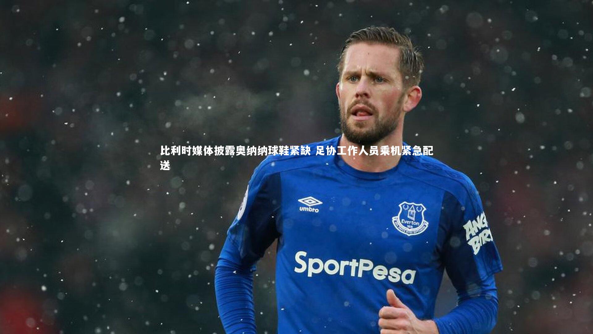 比利时媒体披露奥纳纳球鞋紧缺 足协工作人员乘机紧急配送