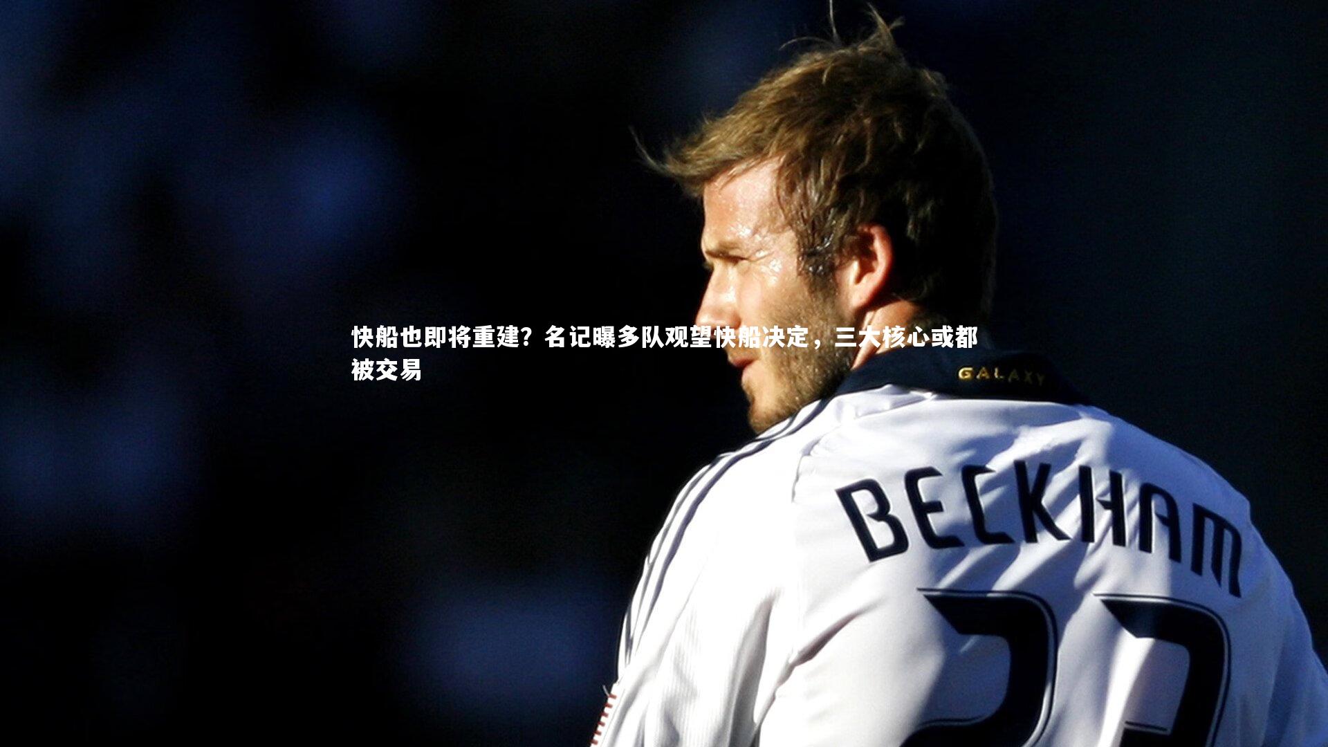快船也即将重建？名记曝多队观望快船决定，三大核心或都被交易