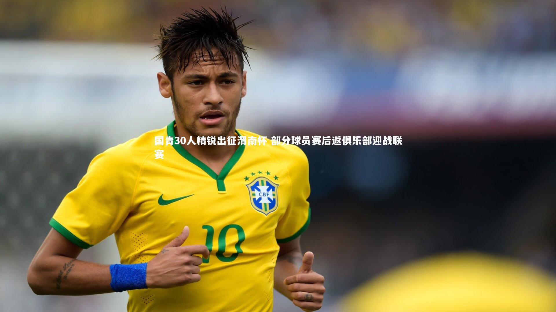 国青30人精锐出征渭南杯 部分球员赛后返俱乐部迎战联赛