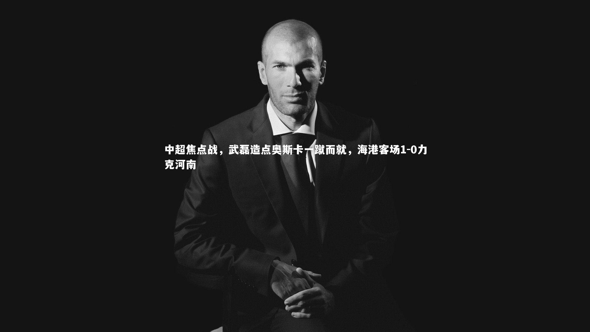 中超焦点战，武磊造点奥斯卡一蹴而就，海港客场1-0力克河南