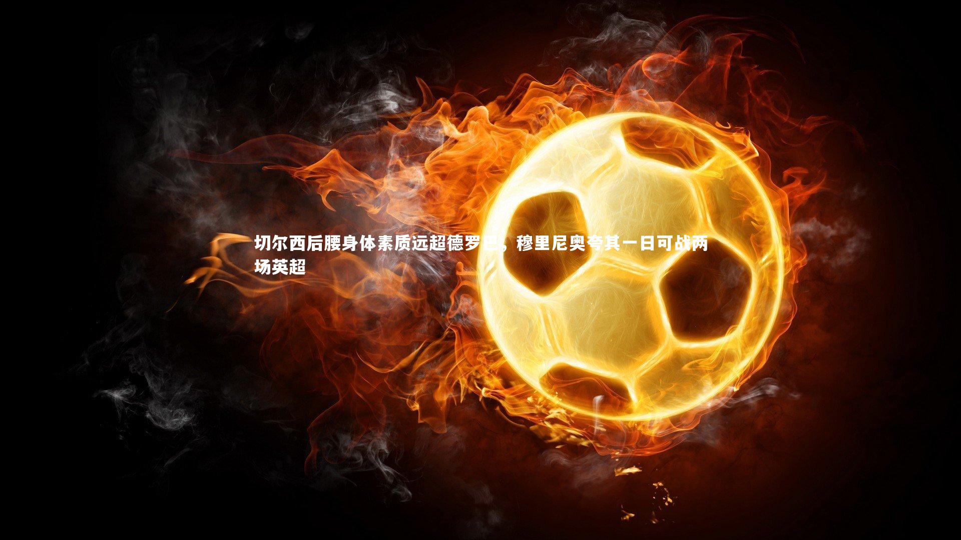 切尔西后腰身体素质远超德罗巴，穆里尼奥夸其一日可战两场英超