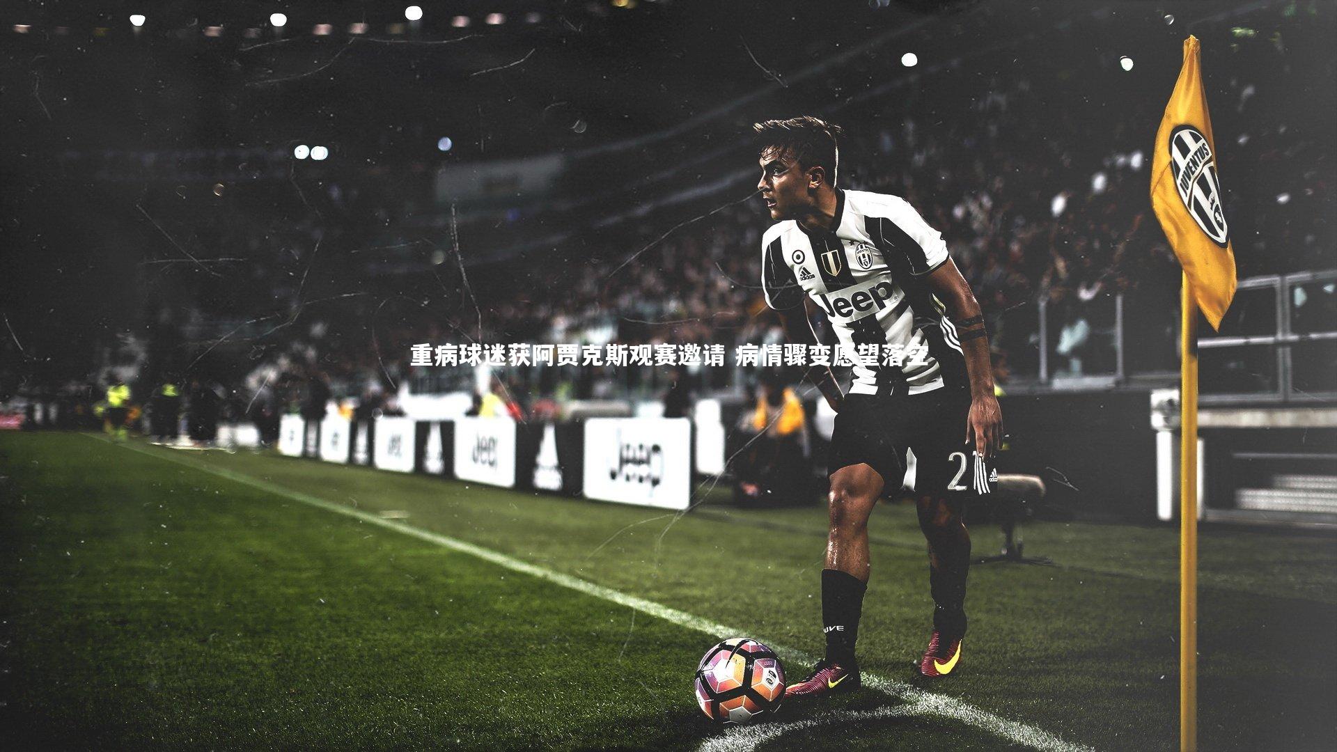 重病球迷获阿贾克斯观赛邀请 病情骤变愿望落空