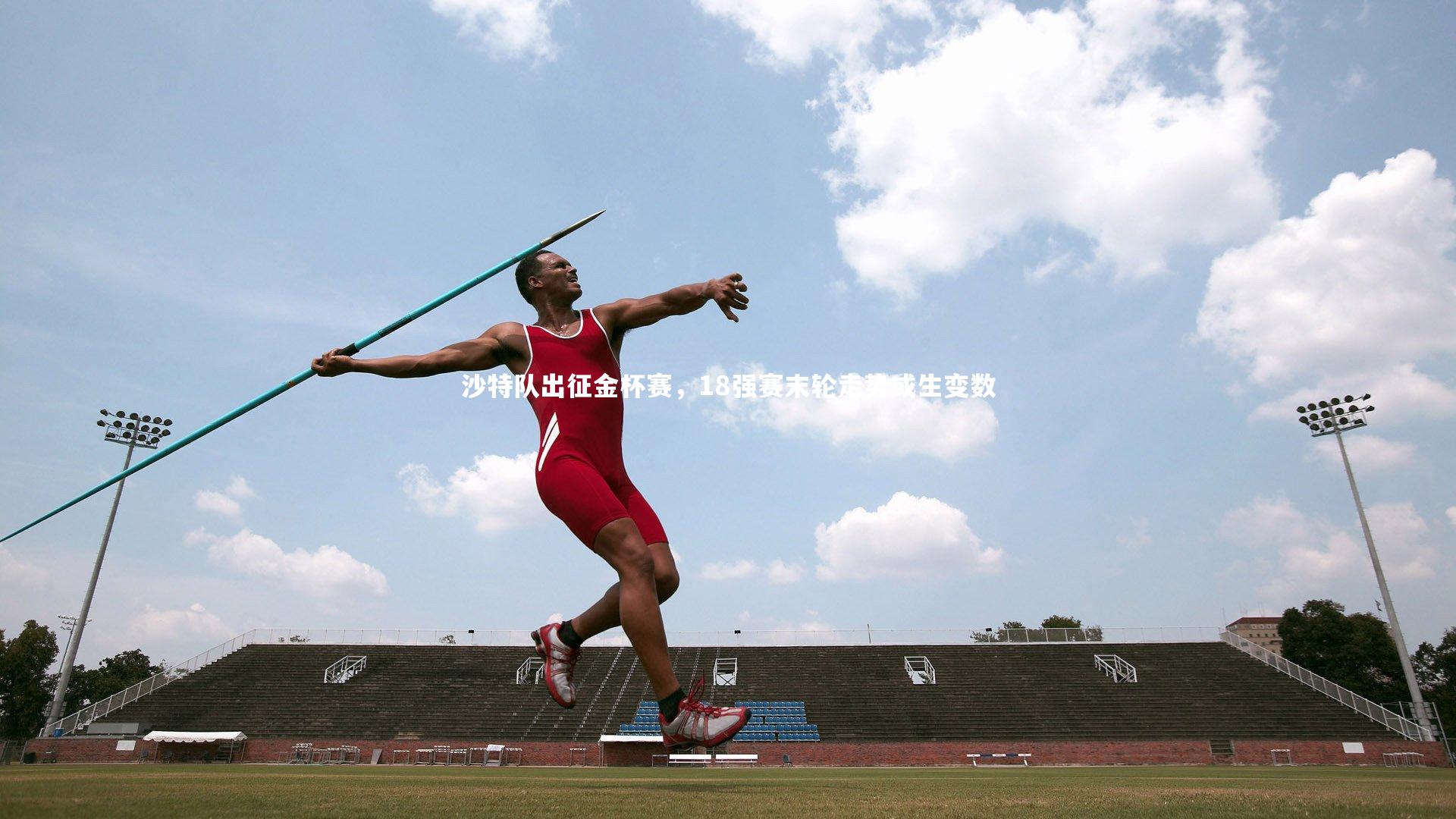 沙特队出征金杯赛,18强赛末轮走势或生变数